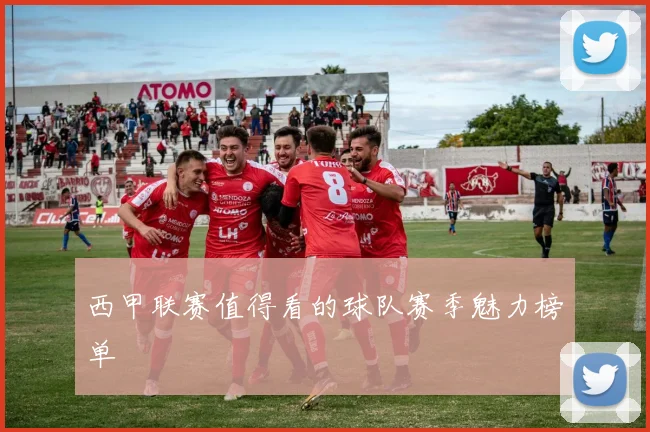 西甲联赛值得看的球队赛季魅力榜单