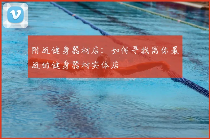 附近健身器材店：如何寻找离你最近的健身器材实体店