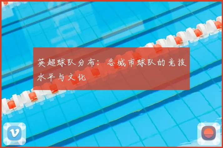 英超球队分布:各城市球队的竞技水平与文化